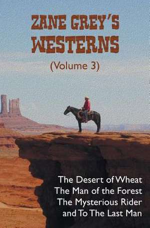 Zane Grey's Westerns (Volume 3), Including the Desert of Wheat, the Man of the Forest, the Mysterious Rider and to the Last Man: Tarzan of the Apes, the Return of Tarzan, the Beasts of Tarzan, the Son of Tarzan, Tarzan a de Zane Grey