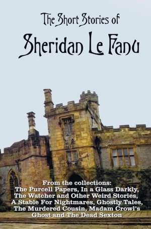 The Short Stories of Sheridan Le Fanu, Including (Complete and Unabridged): 54 Stories from These Collections - The Purcell Papers, in a Glass Darkly, de Sheridan LeFanu