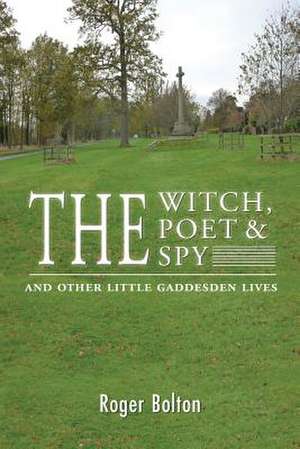 The Witch, the Poet and the Spy - And Other Little Gaddesden Lives de Roger Bolton