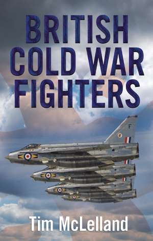 Britain's Cold War Fighters de Tim McLelland