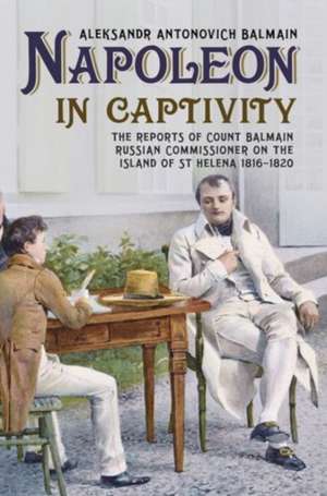 Napoleon in Captivity: The Reports of Count Balmain Russian Commissioner on the Island of St. Helena 1816-1820 de Alan Sutton