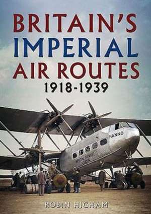 Britain's Imperial Air Routes 1918-1939 de Robin Higham