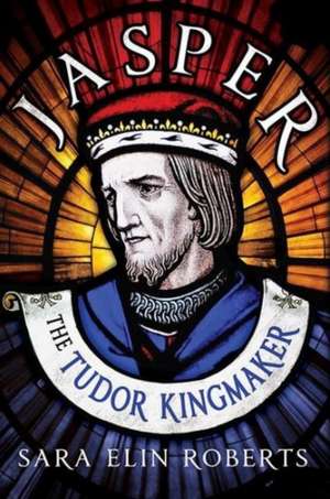 Jasper: The Tudor Kingmaker de Sara Elin Roberts