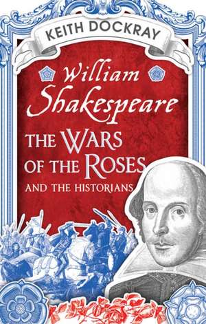 William Shakespeare, the Wars of the Roses and the Historians de Keith Dockray