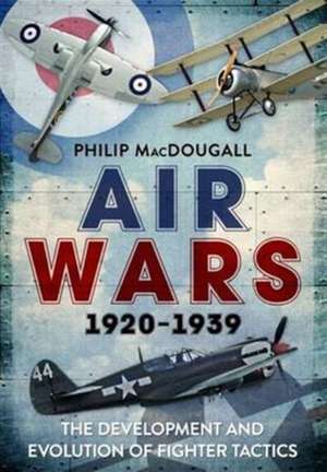 Air Wars 1920-1939: The Development and Evolution of Fighter Tactics de PHILIP MACDOUGALL