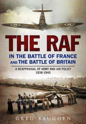 The RAF in the Battle of France and the Battle of Britain de Greg Baughen