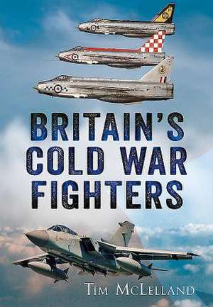 Britain's Cold War Fighters de Tim Mclelland