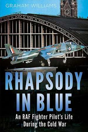 Rhapsody in Blue: A Cold War Warrior's Experience of Operating and Testing Hunters, Harriers, Jaguars, Et Al. de Graham Williams