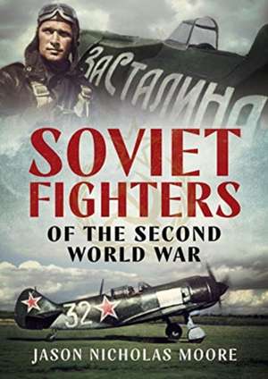 Soviet Fighters of the Second World War de Jason Nicholas Moore