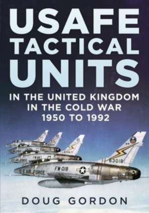 USAFE Tactical Units in the United Kingdom in the Cold War de Doug Gordon