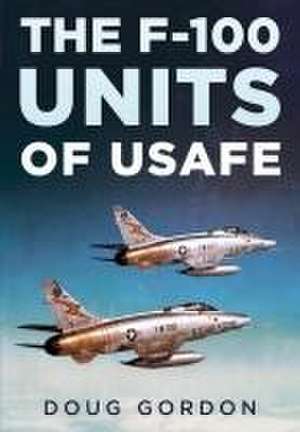 The F-100 Units of USAFE de Doug Gordon