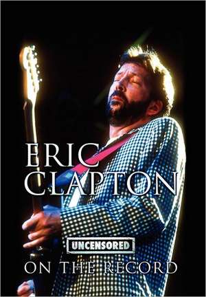 Eric Clapton - Uncensored on the Record de Bob Carruthers