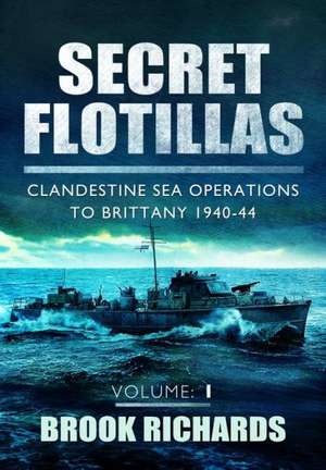 Secret Flotillas, Volume 1: Clandestine Sea Operations to Brittany 1940-44 de Brooks Richards