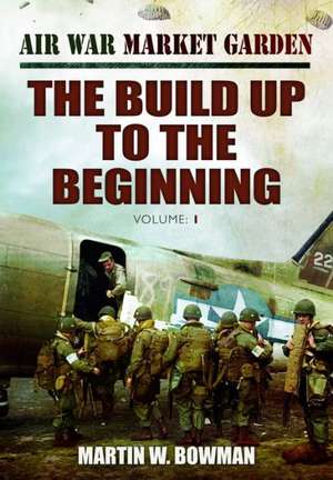 Air War Market Garden, Volume 1: The Build Up to the Beginning de Martin Bowman