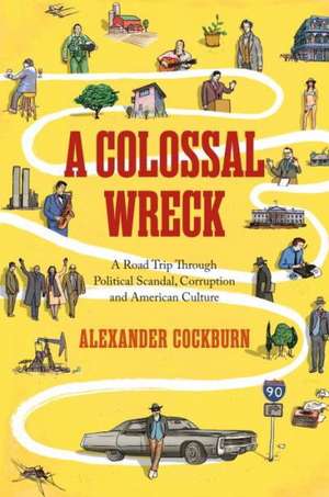 A Colossal Wreck: A Road Trip Through Political Scandal, Corruption and American Culture de Alexander Cockburn