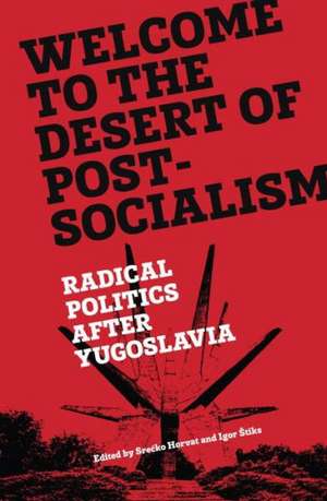 Welcome to the Desert of Post-Socialism: Radical Politics After Yugoslavia de Srecko Horvat