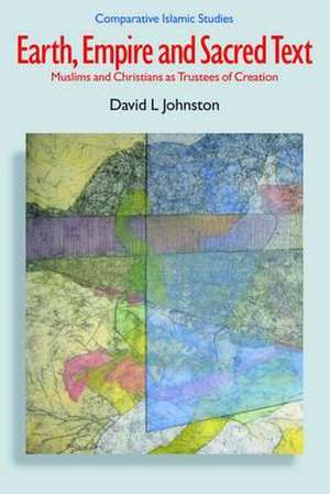 Earth, Empire and Sacred Text: Muslims and Christians as Trustees of Creation de David L. Johnston