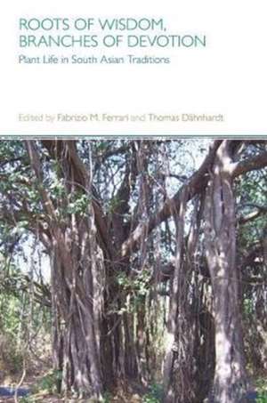 Roots of Wisdom, Branches of Devotion: Plant Life in South Asian Traditions de Thomas Dahnhardt