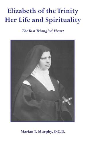 Elizabeth of the Trinity Her Life and Spirituality de Marian T Murphy Ocd