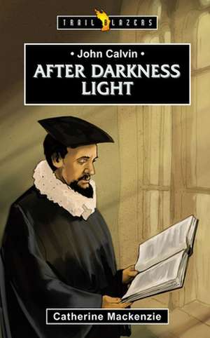 John Calvin: After Darkness Light de Catherine Mackenzie