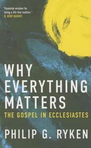 Why Everything Matters: The Gospel in Ecclesiastes de Philip Ryken