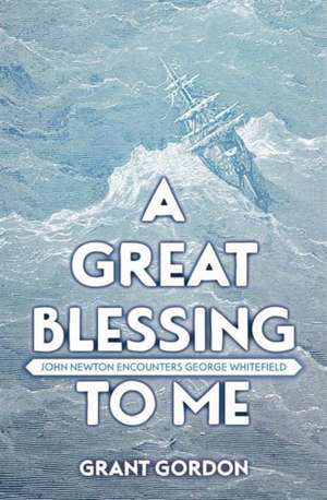 A Great Blessing to Me: John Newton Encounters George Whitefield de Grant Gordon