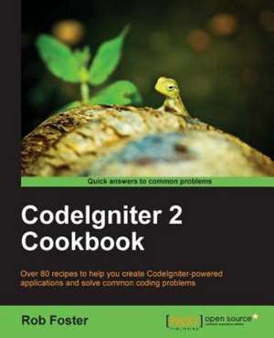 Codeigniter 2 Cookbook: Beginner's Guide de Rob Foster