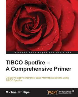 Tibco Spotfire: A Comprehensive Primer de Michael Phillips