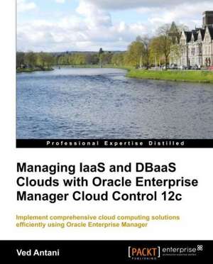 Managing Iaas and Dbaas Clouds with Oracle Enterprise Manager Cloud Control 12c de Ved Antani