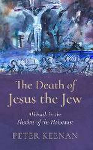 The Death of Jesus the Jew de Peter Keenan