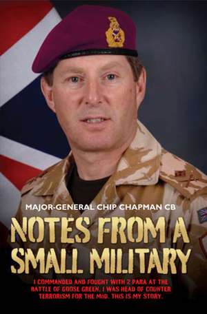 Notes from a Small Military: I Commanded and Fought with 2 Para at the Battle of Goose Green. I Was Head of Counter Terrorism for the Mod. This Is de Major General Chip Chapman