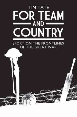 For Team and Country: Sport on the Frontlines of the Great War de Tim Tate