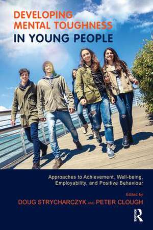 Developing Mental Toughness in Young People: Approaches to Achievement, Well-being, Employability, and Positive Behaviour de Doug Strycharczyk