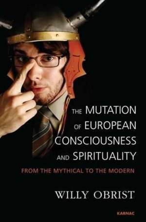 The Mutation of European Consciousness and Spirituality: From the Mythical to the Modern de Willy Obrist