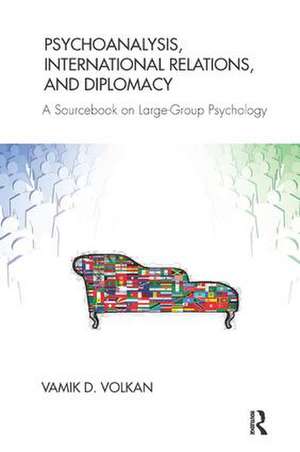 Psychoanalysis, International Relations, and Diplomacy: A Sourcebook on Large-Group Psychology de Vamik D. Volkan