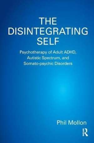 The Disintegrating Self: Psychotherapy of Adult ADHD, Autistic Spectrum, and Somato-psychic Disorders de Phil Mollon