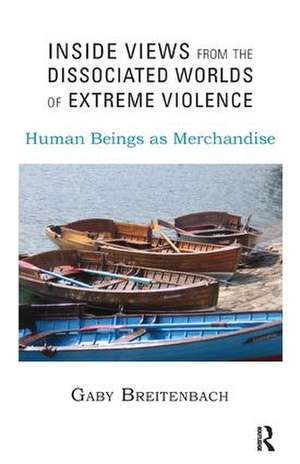 Inside Views from the Dissociated Worlds of Extreme Violence: Human Beings as Merchandise de Gaby Breitenbach