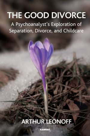 The Good Divorce: A Psychoanalyst's Exploration of Separation, Divorce, and Childcare de Arthur Leonoff