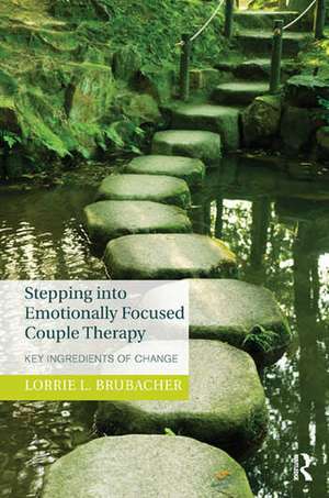 Stepping into Emotionally Focused Couple Therapy: Key Ingredients of Change de Lorrie L. Brubacher