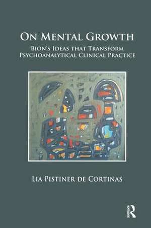 On Mental Growth: Bion's Ideas that Transform Psychoanalytical Clinical Practice de Lia Pistiner de Cortinas