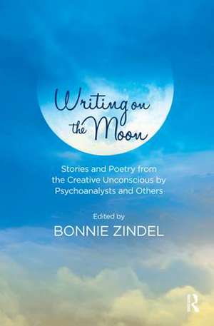 Writing on the Moon: Stories and Poetry from the Creative Unconscious by Psychoanalysts and Others de Bonnie Zindel