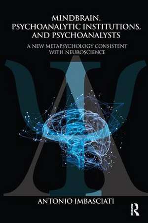 Mindbrain, Psychoanalytic Institutions, and Psychoanalysts: A New Metapsychology Consistent with Neuroscience de Antonio Imbasciati