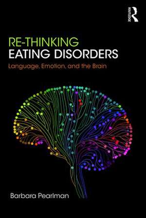 Re-Thinking Eating Disorders: Language, Emotion, and the Brain de Barbara Pearlman