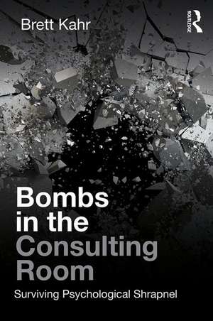 Bombs in the Consulting Room: Surviving Psychological Shrapnel de Brett Kahr