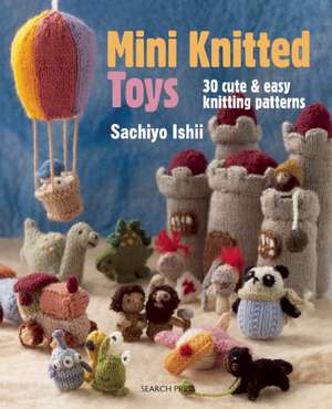 Mini Knitted Toys: Over 30 cute & easy knitting patterns de Sachiyo Ishii