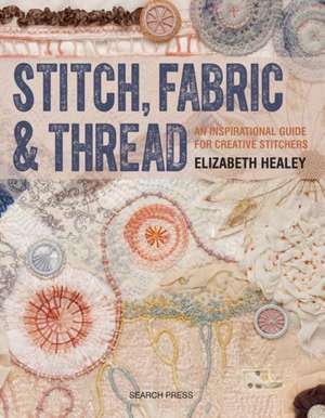 Stitch, Fabric & Thread: An inspirational guide for creative stitchers de Elizabeth Healey