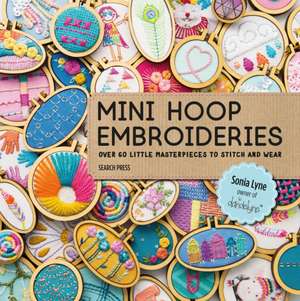 Mini Hoop Embroideries: Over 60 Little Masterpieces to Stitch and Wear de Sonia Lyne