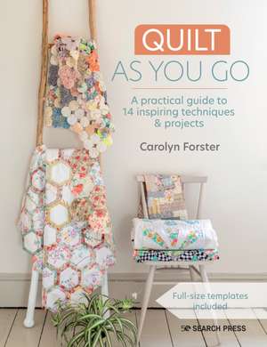 Quilt as You Go: A Practical Guide to 14 Inspiring Techniques & Projects de Carolyn Forster