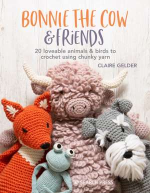 Bonnie the Cow & Friends: 20 Loveable Animals & Birds to Crochet Using Chunky Yarn de Claire Gelder