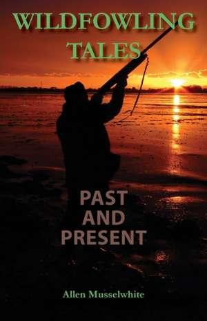 Wildfowling Tales Past and Present de Allen Musselwhite